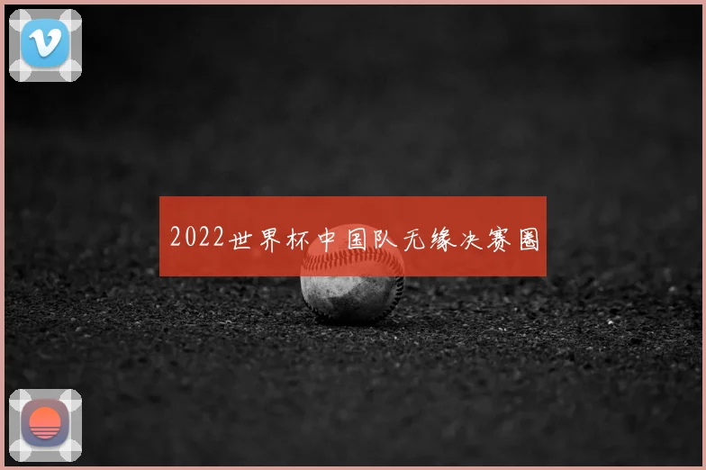 2022世界杯中国队无缘决赛圈