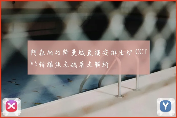 阿森纳对阵曼城直播安排出炉 CCTV5转播焦点战看点解析