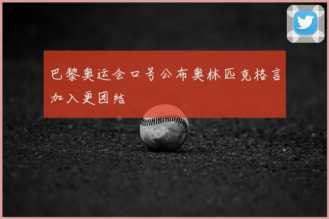 巴黎奥运会口号公布奥林匹克格言加入更团结