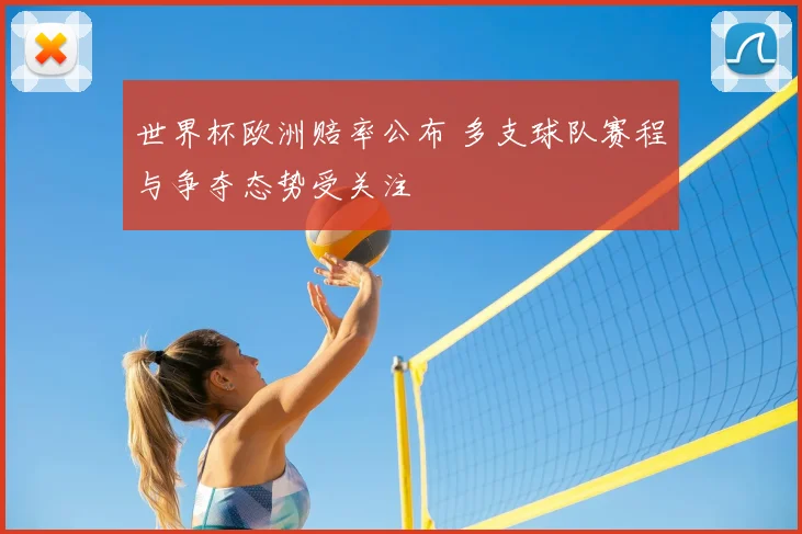 世界杯欧洲赔率公布 多支球队赛程与争夺态势受关注