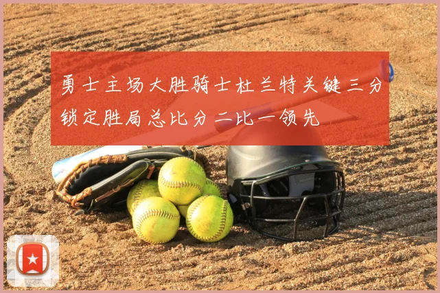 勇士主场大胜骑士杜兰特关键三分锁定胜局总比分二比一领先