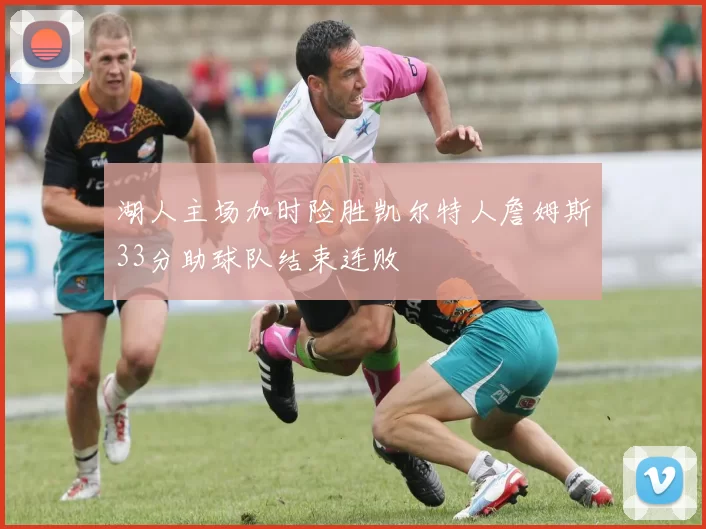 湖人主场加时险胜凯尔特人詹姆斯33分助球队结束连败