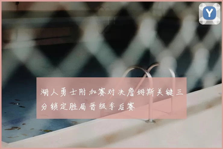 湖人勇士附加赛对决詹姆斯关键三分锁定胜局晋级季后赛