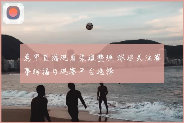 意甲直播观看渠道整理 球迷关注赛事转播与观赛平台选择