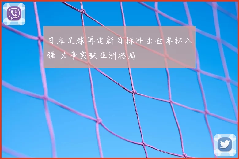 日本足球再定新目标冲击世界杯八强 力争突破亚洲格局