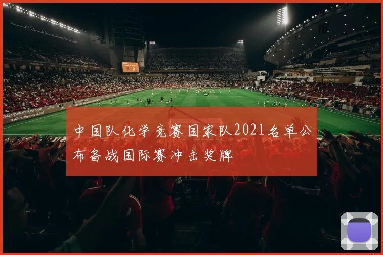 中国队化学竞赛国家队2021名单公布备战国际赛冲击奖牌