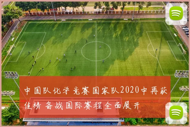 中国队化学竞赛国家队2020中再获佳绩 备战国际赛程全面展开