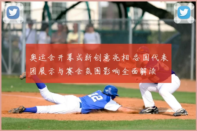 奥运会开幕式新创意亮相 各国代表团展示与赛会氛围影响全面解读