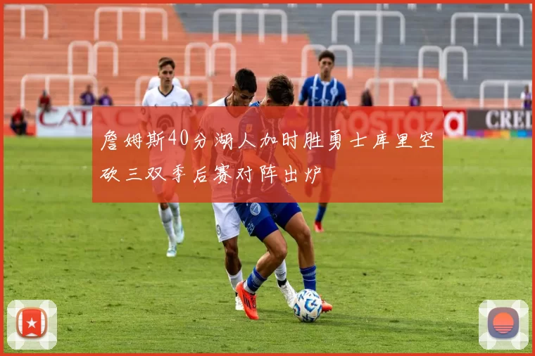 詹姆斯40分湖人加时胜勇士库里空砍三双季后赛对阵出炉