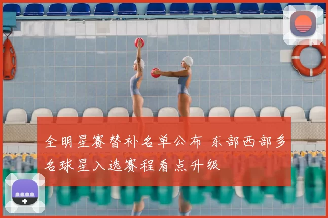 全明星赛替补名单公布 东部西部多名球星入选赛程看点升级