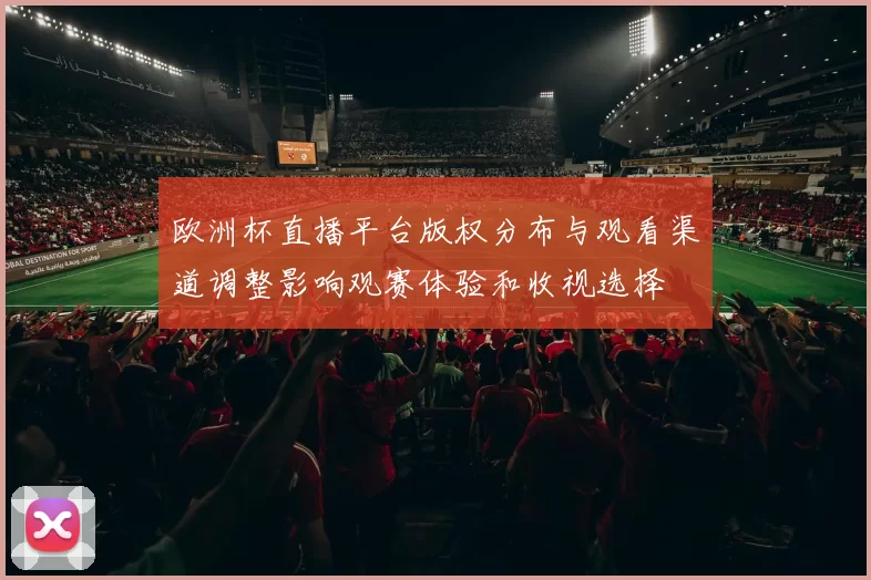 欧洲杯直播平台版权分布与观看渠道调整影响观赛体验和收视选择