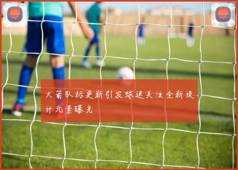 火箭队标更新引发球迷关注全新设计元素曝光