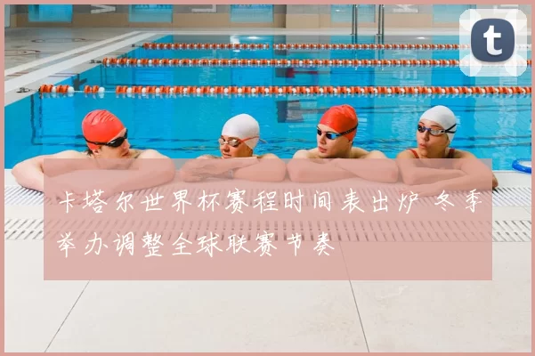 卡塔尔世界杯赛程时间表出炉 冬季举办调整全球联赛节奏