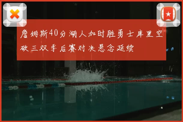 詹姆斯40分湖人加时胜勇士库里空砍三双季后赛对决悬念延续