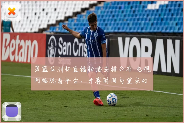 男篮亚洲杯直播转播安排公布 电视网络观看平台、开赛时间与重点对阵