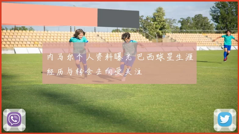 内马尔个人资料曝光 巴西球星生涯经历与转会去向受关注