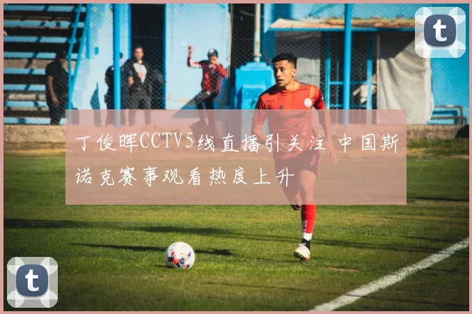 丁俊晖CCTV5线直播引关注 中国斯诺克赛事观看热度上升