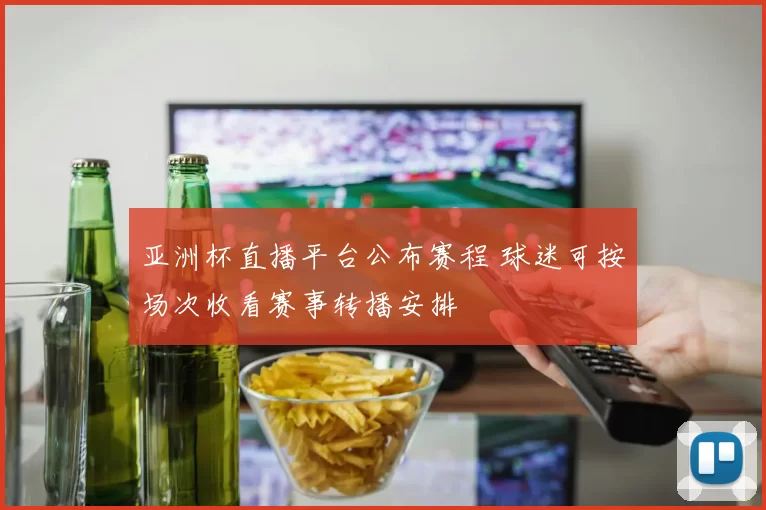 亚洲杯直播平台公布赛程 球迷可按场次收看赛事转播安排