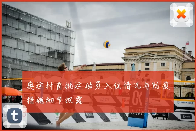 奥运村首批运动员入住情况与防疫措施细节披露