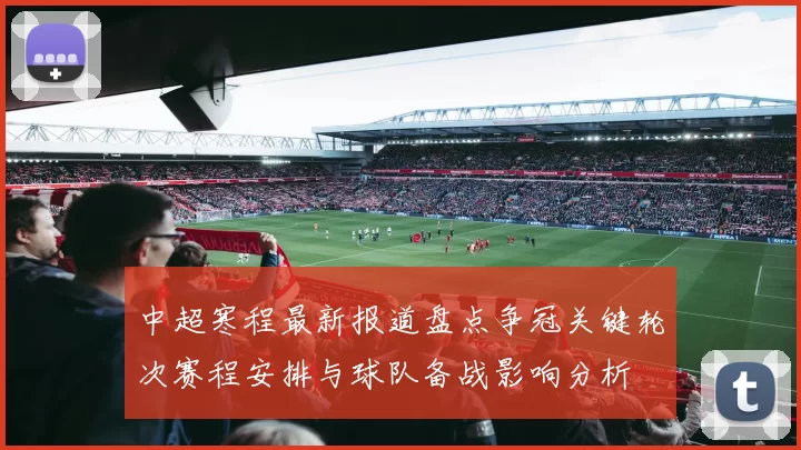 中超寒程最新报道盘点争冠关键轮次赛程安排与球队备战影响分析