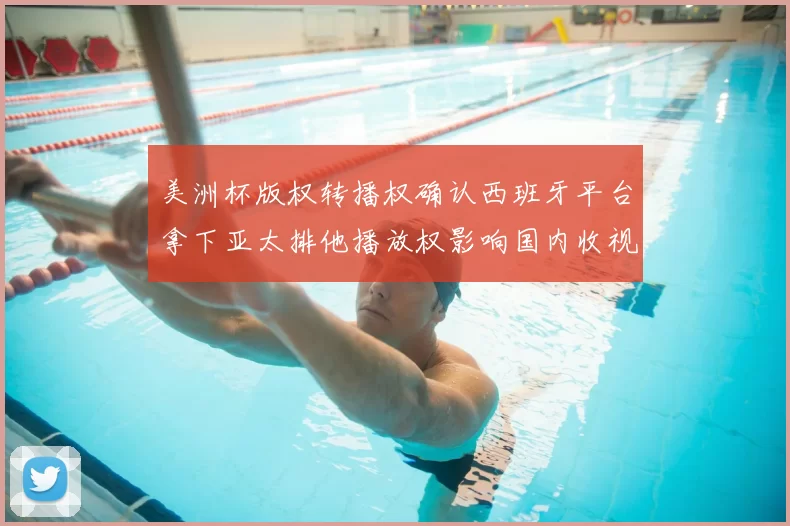 美洲杯版权转播权确认西班牙平台拿下亚太排他播放权影响国内收视