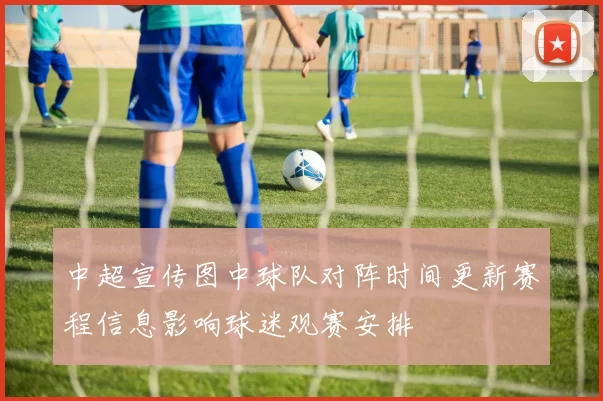 中超宣传图中球队对阵时间更新赛程信息影响球迷观赛安排