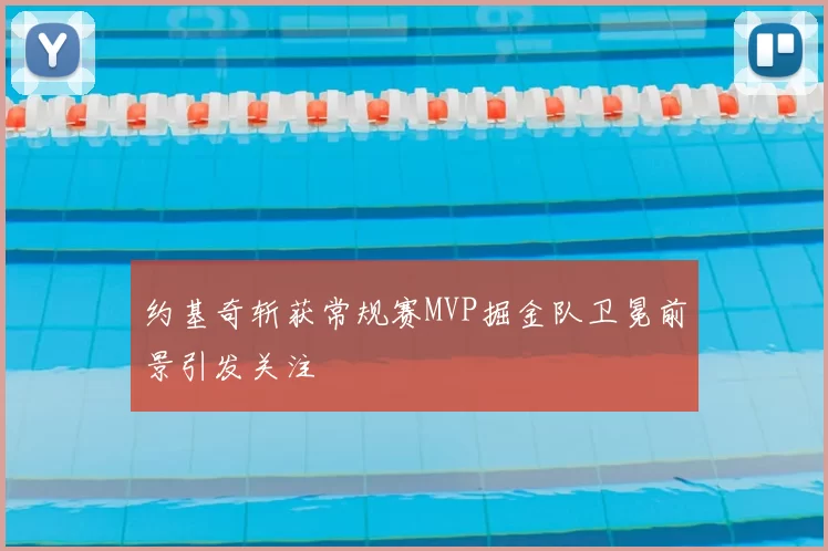 约基奇斩获常规赛MVP掘金队卫冕前景引发关注