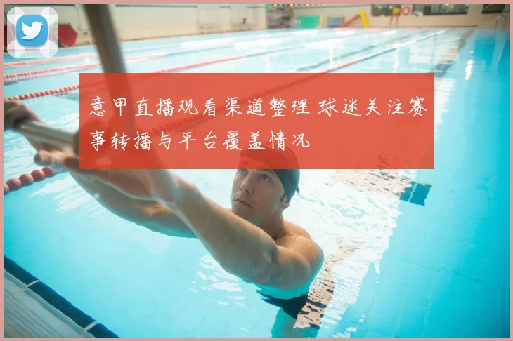 意甲直播观看渠道整理 球迷关注赛事转播与平台覆盖情况