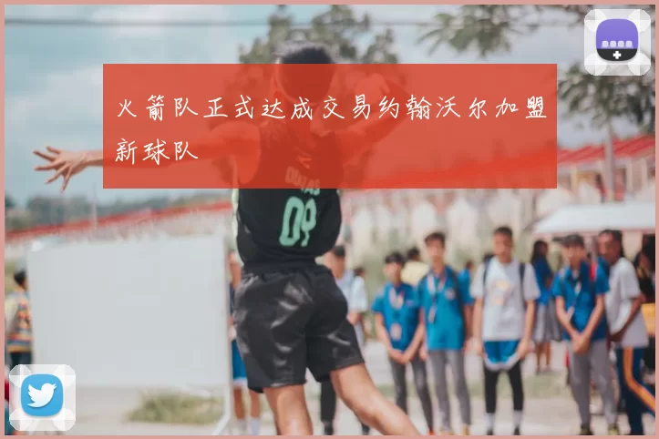 火箭队正式达成交易约翰沃尔加盟新球队