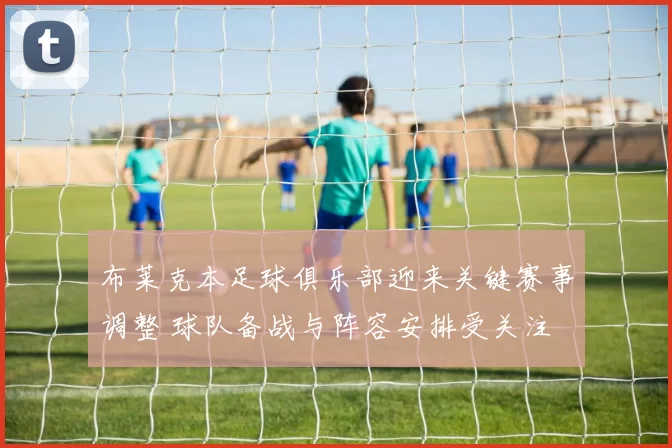 布莱克本足球俱乐部迎来关键赛事调整 球队备战与阵容安排受关注