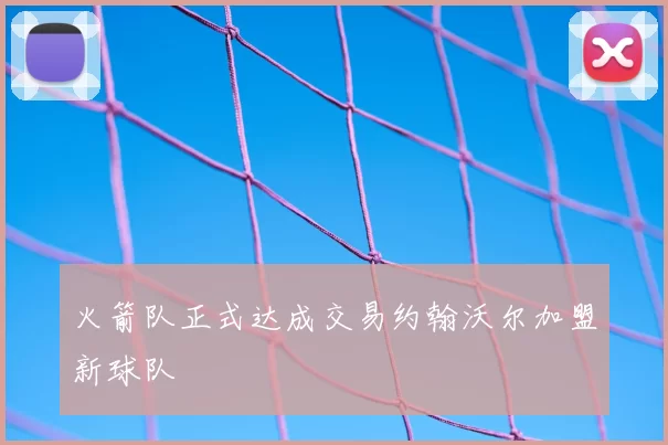 火箭队正式达成交易约翰沃尔加盟新球队