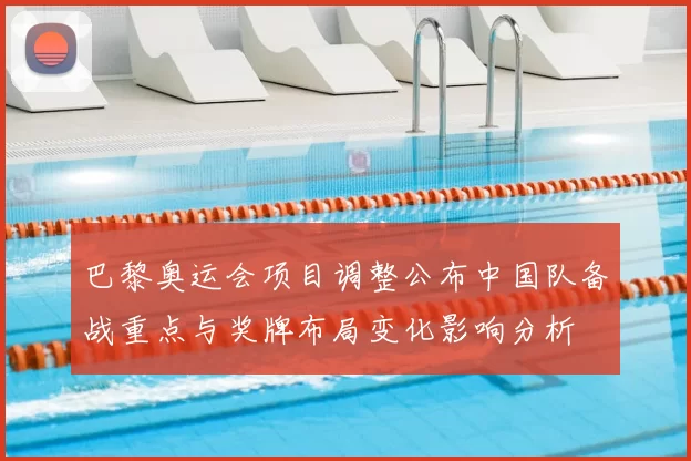 巴黎奥运会项目调整公布中国队备战重点与奖牌布局变化影响分析