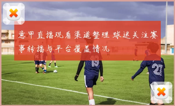 意甲直播观看渠道整理 球迷关注赛事转播与平台覆盖情况