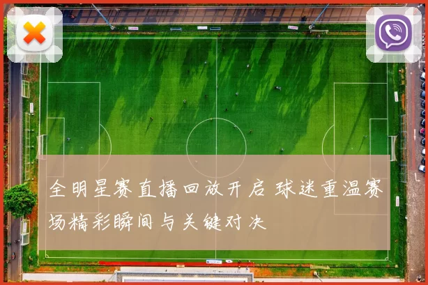 全明星赛直播回放开启 球迷重温赛场精彩瞬间与关键对决