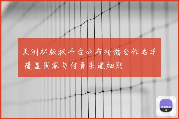 美洲杯版权平台公布转播合作名单 覆盖国家与付费渠道细则